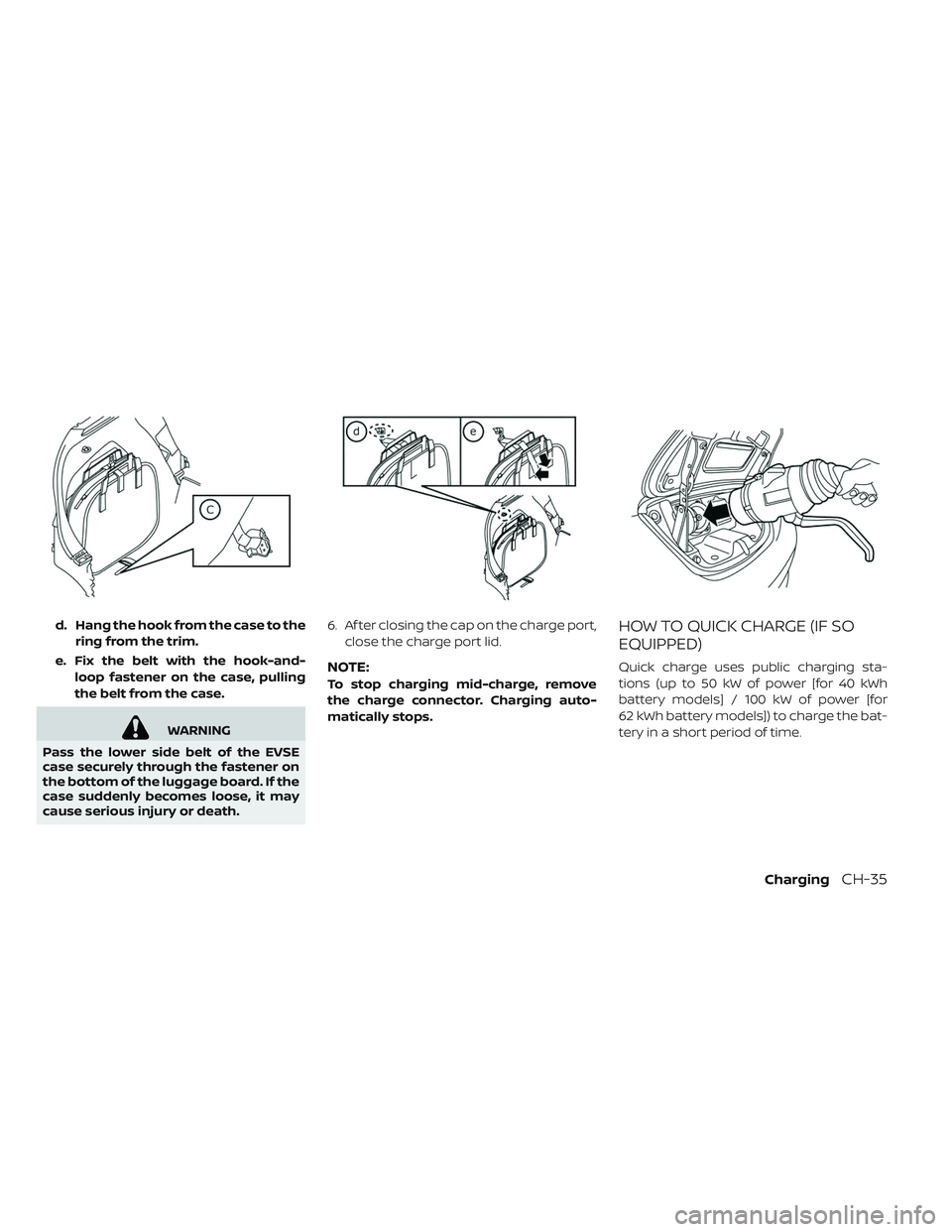 NISSAN LEAF 2019  Owner´s Manual d. Hang the hook from the case to thering from the trim.
e. Fix the belt with the hook-and- loop fastener on the case, pulling
the belt from the case.
WARNING
Pass the lower side belt of the EVSE
case