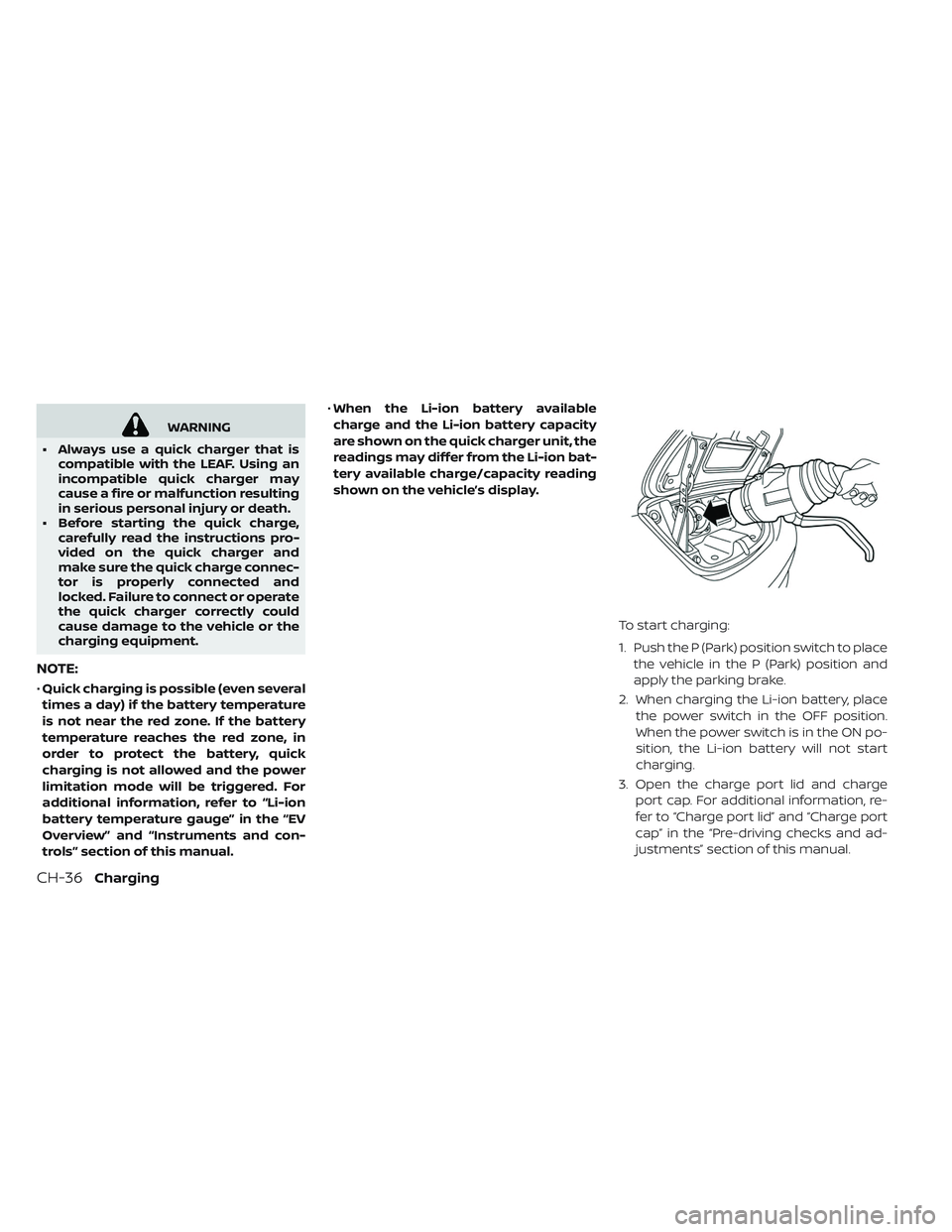 NISSAN LEAF 2019  Owner´s Manual WARNING
• Always use a quick charger that is compatible with the LEAF. Using an
incompatible quick charger may
cause a fire or malfunction resulting
in serious personal injury or death.
• Before s