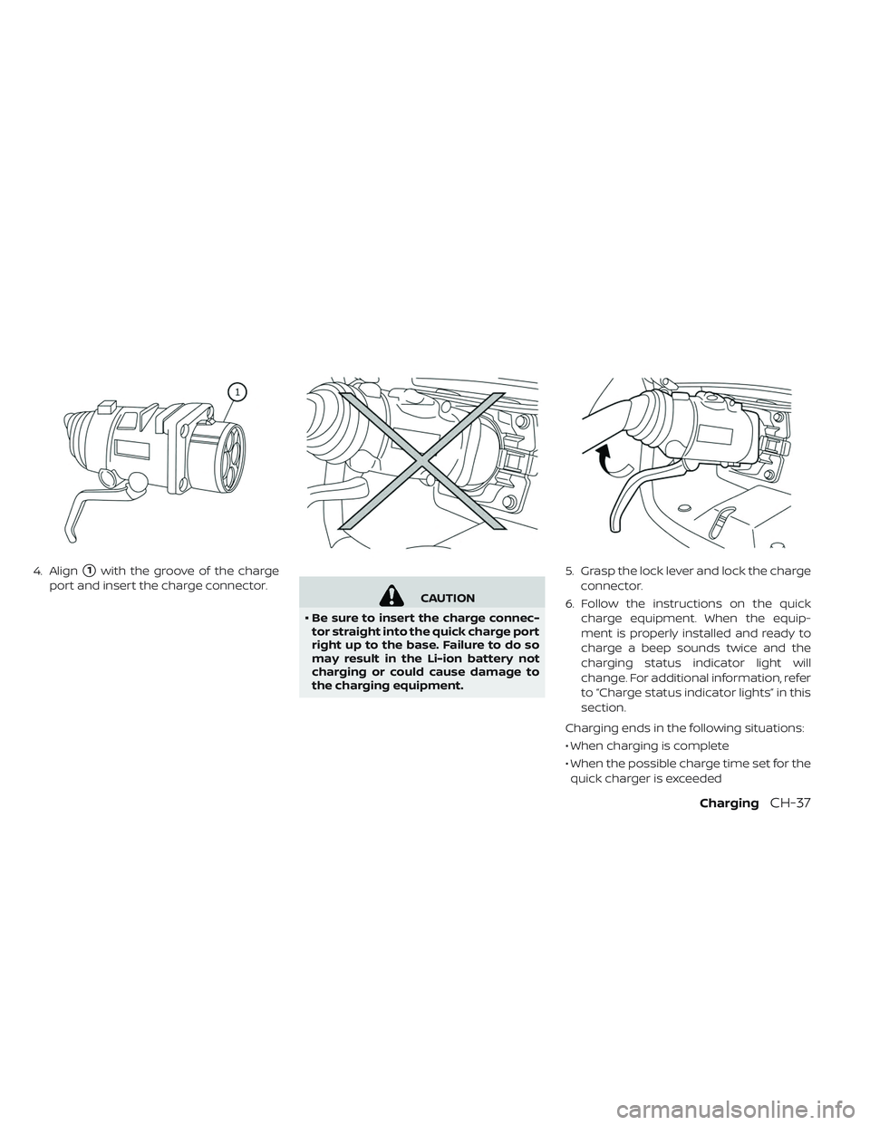 NISSAN LEAF 2019  Owner´s Manual 4. Align1with the groove of the charge
port and insert the charge connector.
CAUTION
• Be sure to insert the charge connec-
tor straight into the quick charge port
right up to the base. Failure to 