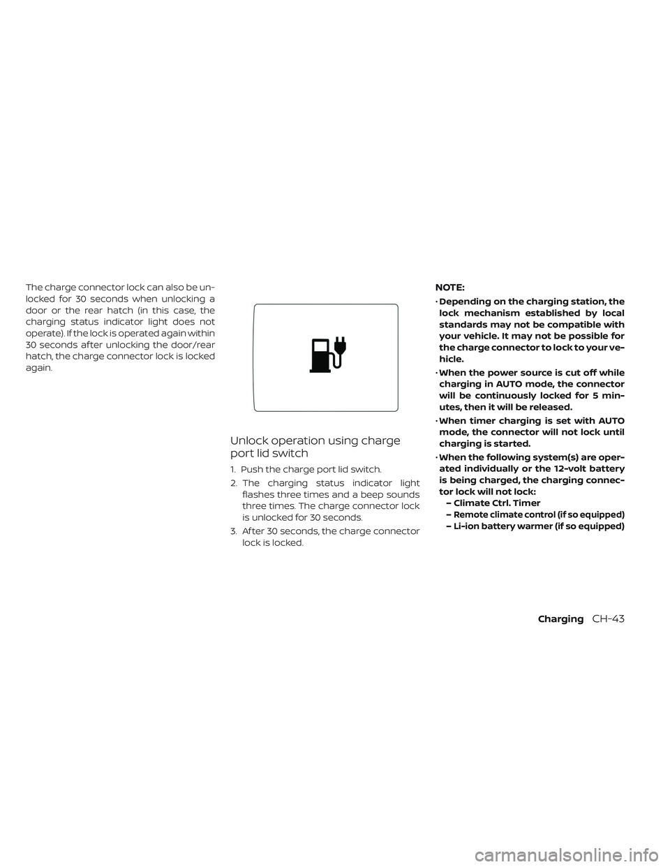 NISSAN LEAF 2019  Owner´s Manual The charge connector lock can also be un-
locked for 30 seconds when unlocking a
door or the rear hatch (in this case, the
charging status indicator light does not
operate). If the lock is operated ag