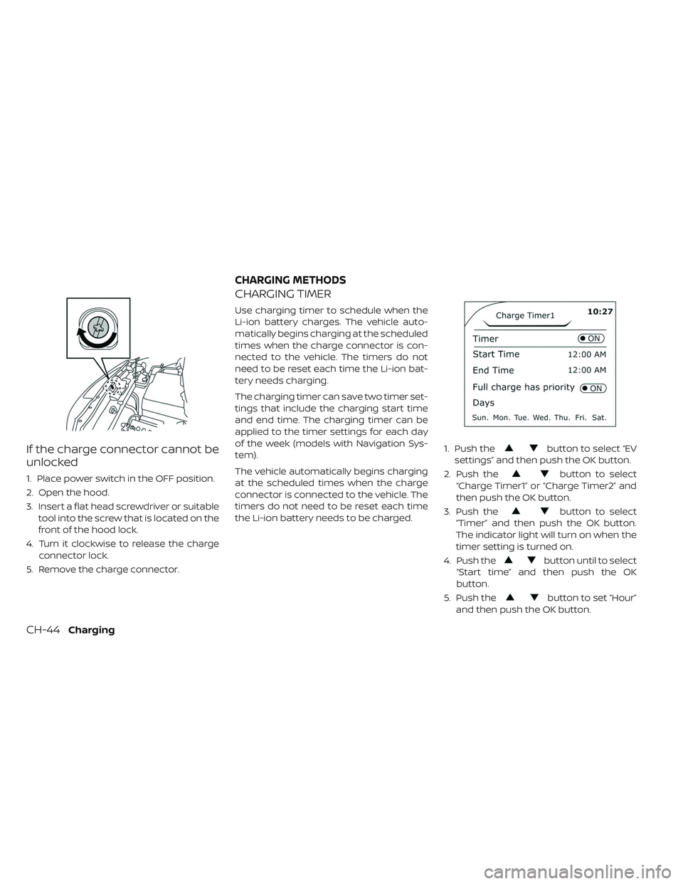 NISSAN LEAF 2019  Owner´s Manual If the charge connector cannot be
unlocked
1. Place power switch in the OFF position.
2. Open the hood.
3. Insert a flat head screwdriver or suitabletool into the screw that is located on the
front of