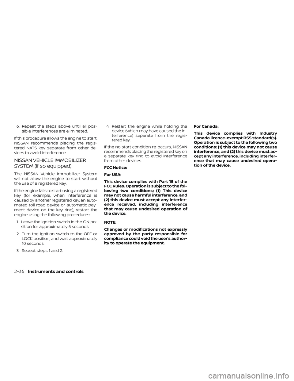 NISSAN LEAF 2018  Owner´s Manual 6. Repeat the steps above until all pos-sible interferences are eliminated.
If this procedure allows the engine to start,
NISSAN recommends placing the regis-
tered NATS key separate from other de-
vi
