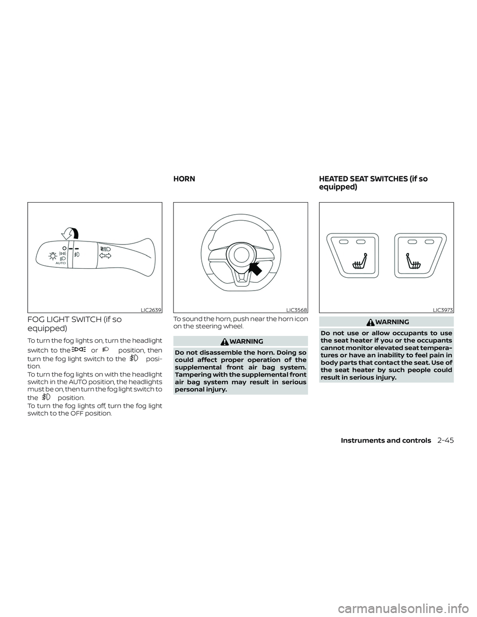 NISSAN LEAF 2018  Owner´s Manual FOG LIGHT SWITCH (if so
equipped)
To turn the fog lights on, turn the headlight
switch to the
orposition, then
turn the fog light switch to the
posi-
tion.
To turn the fog lights on with the headlight