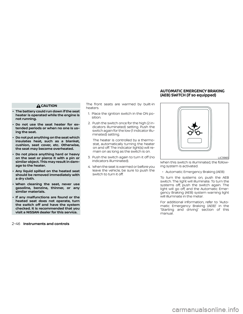 NISSAN LEAF 2018  Owner´s Manual CAUTION
∙ The battery could run down if the seatheater is operated while the engine is
not running.
∙ Do not use the seat heater for ex- tended periods or when no one is us-
ing the seat.
∙ Do n