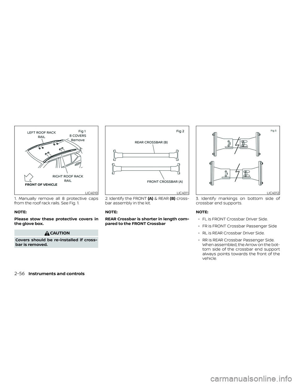 NISSAN LEAF 2018  Owner´s Manual 1. Manually remove all 8 protective caps
from the roof rack rails. See Fig. 1.
NOTE:
Please stow these protective covers in
the glove box.
CAUTION
Covers should be re-installed if cross-
bar is remove