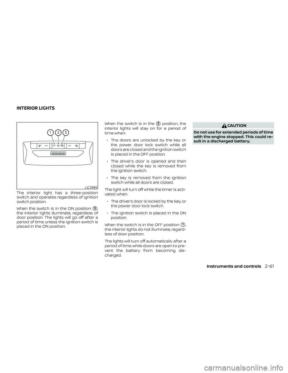 NISSAN LEAF 2018  Owner´s Manual The interior light has a three-position
switch and operates regardless of ignition
switch position.
When the switch is in the ON position
3,
the interior lights illuminate, regardless of
door positio