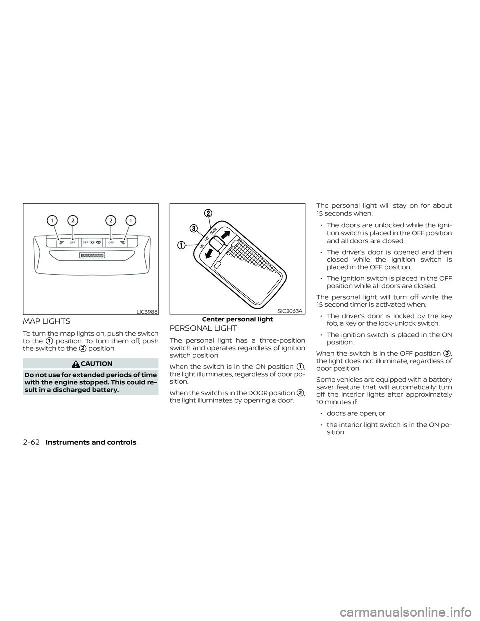 NISSAN LEAF 2018  Owner´s Manual MAP LIGHTS
To turn the map lights on, push the switch
to the
1position. To turn them off, push
the switch to the
2position.
CAUTION
Do not use for extended periods of time
with the engine stopped. T