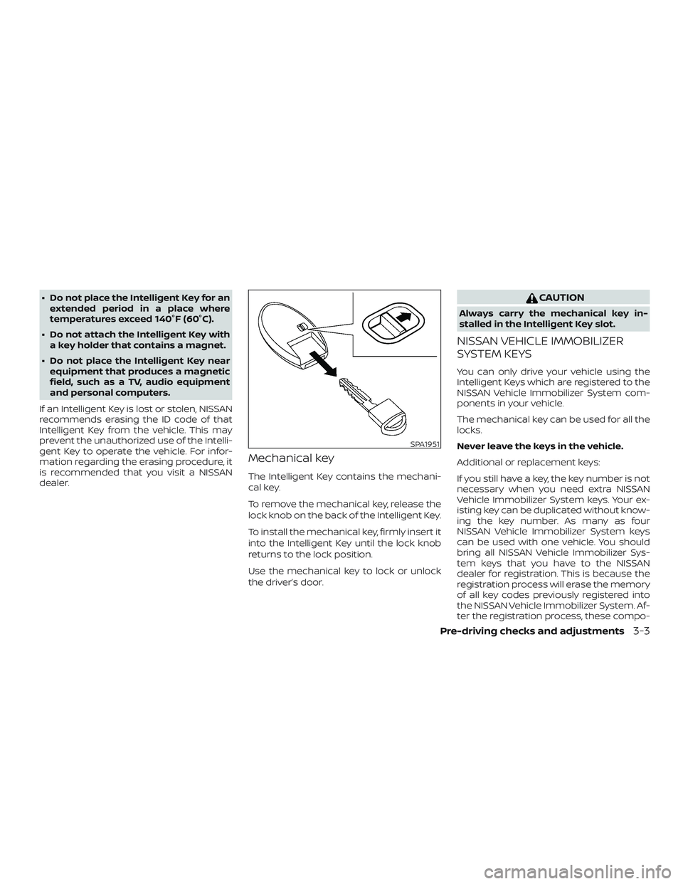 NISSAN LEAF 2018  Owner´s Manual ∙ Do not place the Intelligent Key for anextended period in a place where
temperatures exceed 140°F (60°C).
∙ Do not attach the Intelligent Key with a key holder that contains a magnet.
∙ Do n