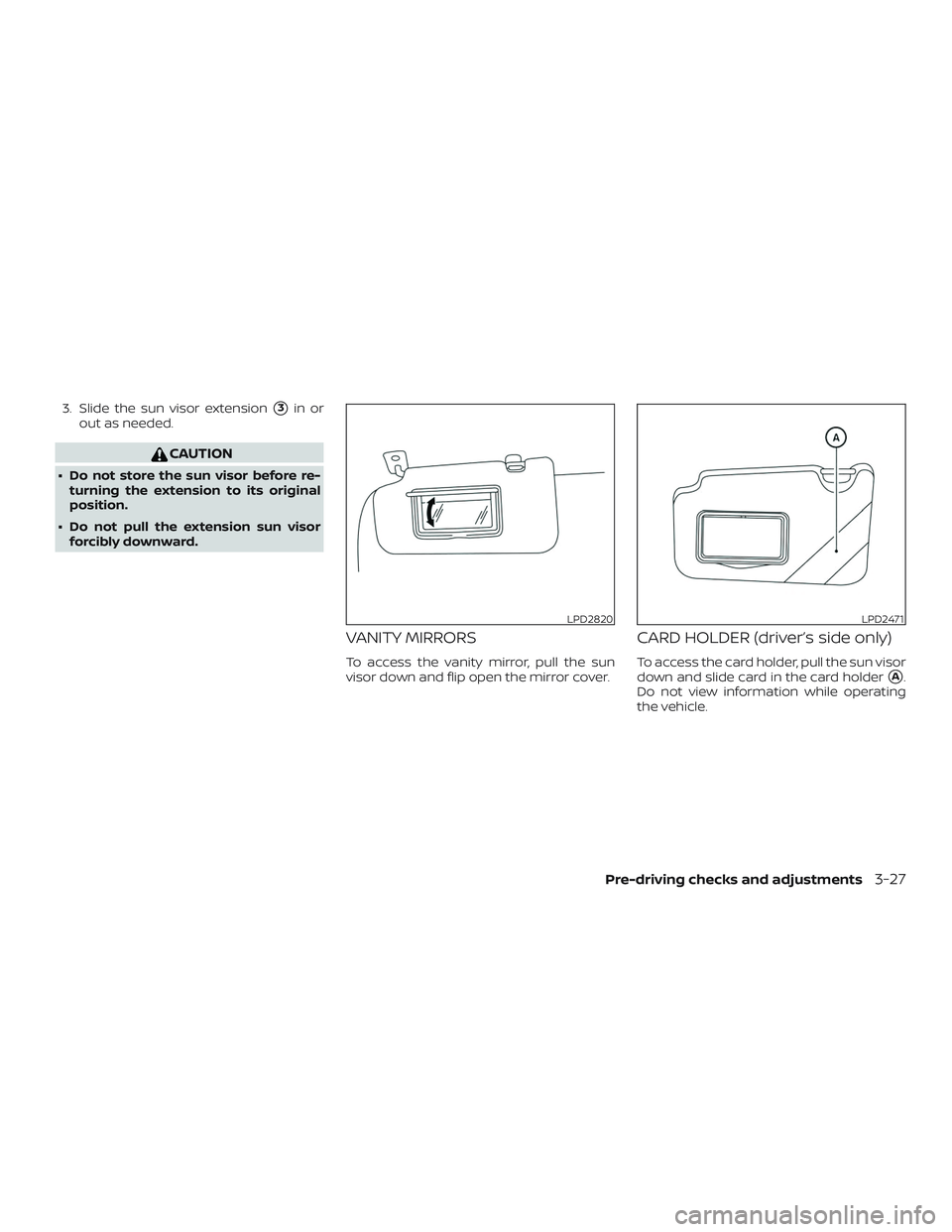 NISSAN LEAF 2018  Owner´s Manual 3. Slide the sun visor extension3in or
out as needed.
CAUTION
∙ Do not store the sun visor before re- turning the extension to its original
position.
∙ Do not pull the extension sun visor forcibl