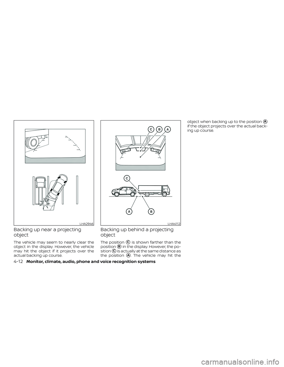 NISSAN LEAF 2018  Owner´s Manual Backing up near a projecting
object
The vehicle may seem to nearly clear the
object in the display. However, the vehicle
may hit the object if it projects over the
actual backing up course.
Backing up