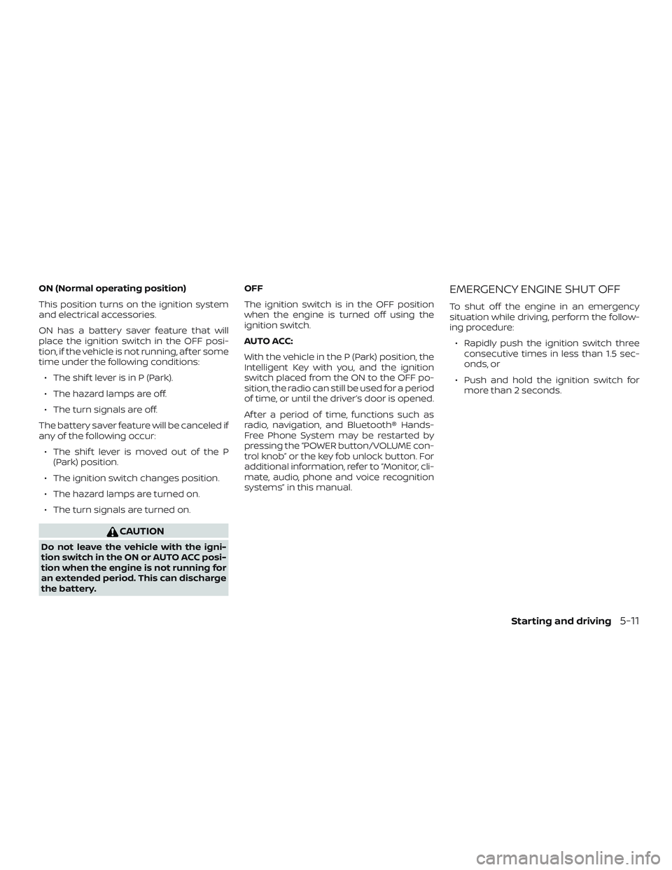 NISSAN LEAF 2018  Owner´s Manual ON (Normal operating position)
This position turns on the ignition system
and electrical accessories.
ON has a battery saver feature that will
place the ignition switch in the OFF posi-
tion, if the v