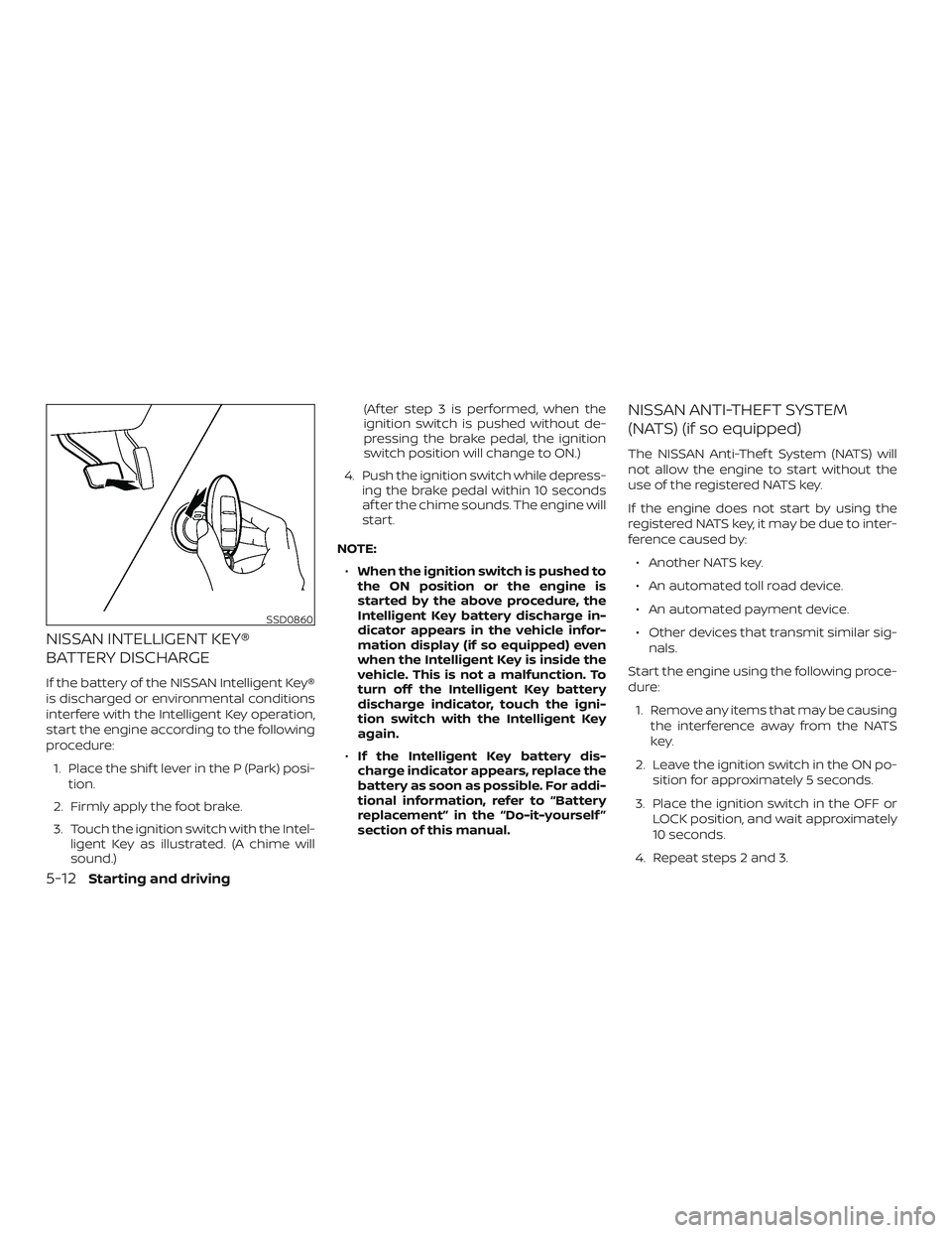 NISSAN LEAF 2018  Owner´s Manual NISSAN INTELLIGENT KEY®
BATTERY DISCHARGE
If the battery of the NISSAN Intelligent Key®
is discharged or environmental conditions
interfere with the Intelligent Key operation,
start the engine accor