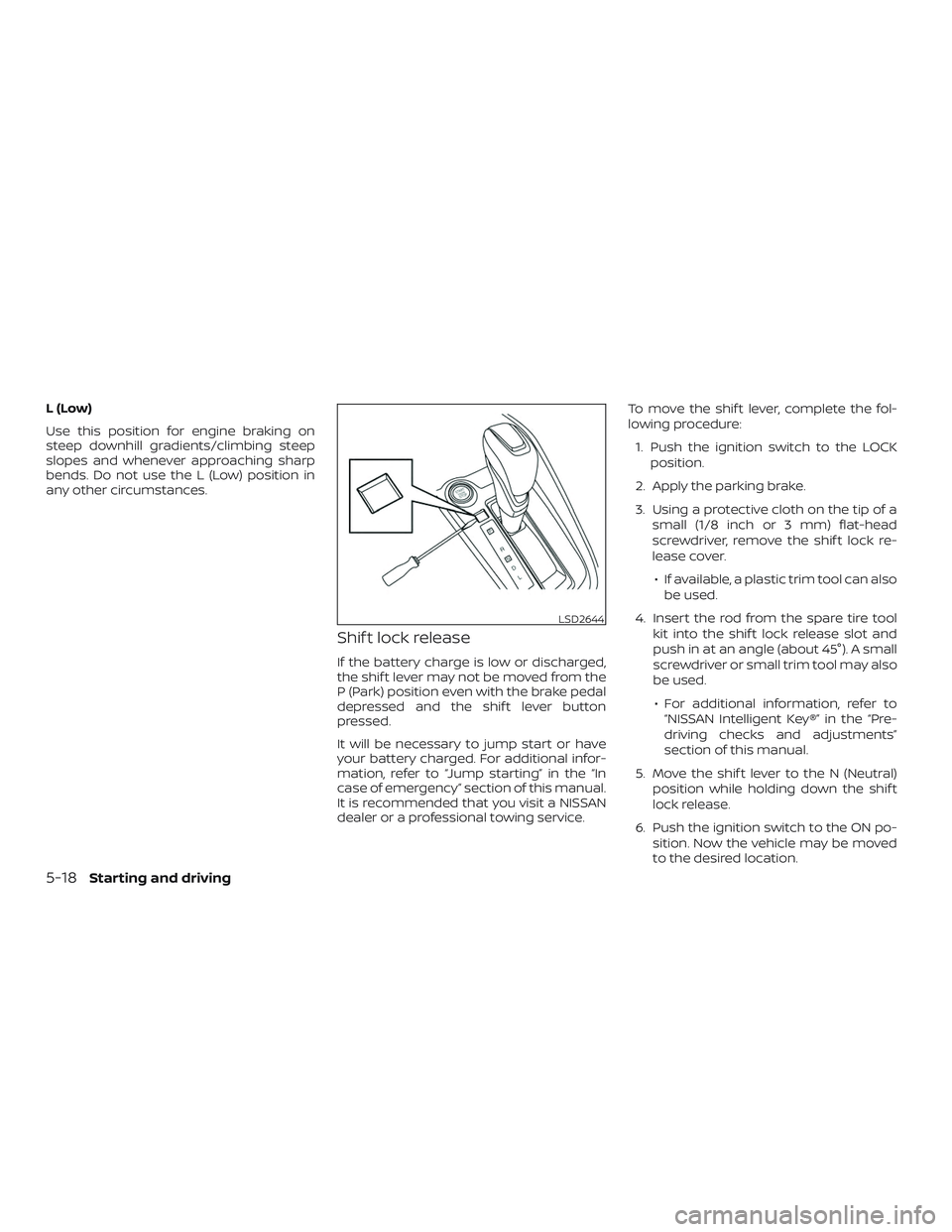 NISSAN LEAF 2018  Owner´s Manual L(Low)
Use this position for engine braking on
steep downhill gradients/climbing steep
slopes and whenever approaching sharp
bends. Do not use the L (Low) position in
any other circumstances.
Shif t l