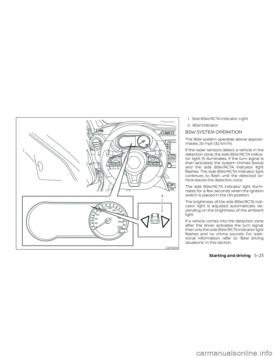 NISSAN LEAF 2018  Owner´s Manual 1. Side BSW/RCTA Indicator Light
2. BSW Indicator
BSW SYSTEM OPERATION
The BSW system operates above approxi-
mately 20 mph (32 km/h).
If the radar sensors detect a vehicle in the
detection zone, the 