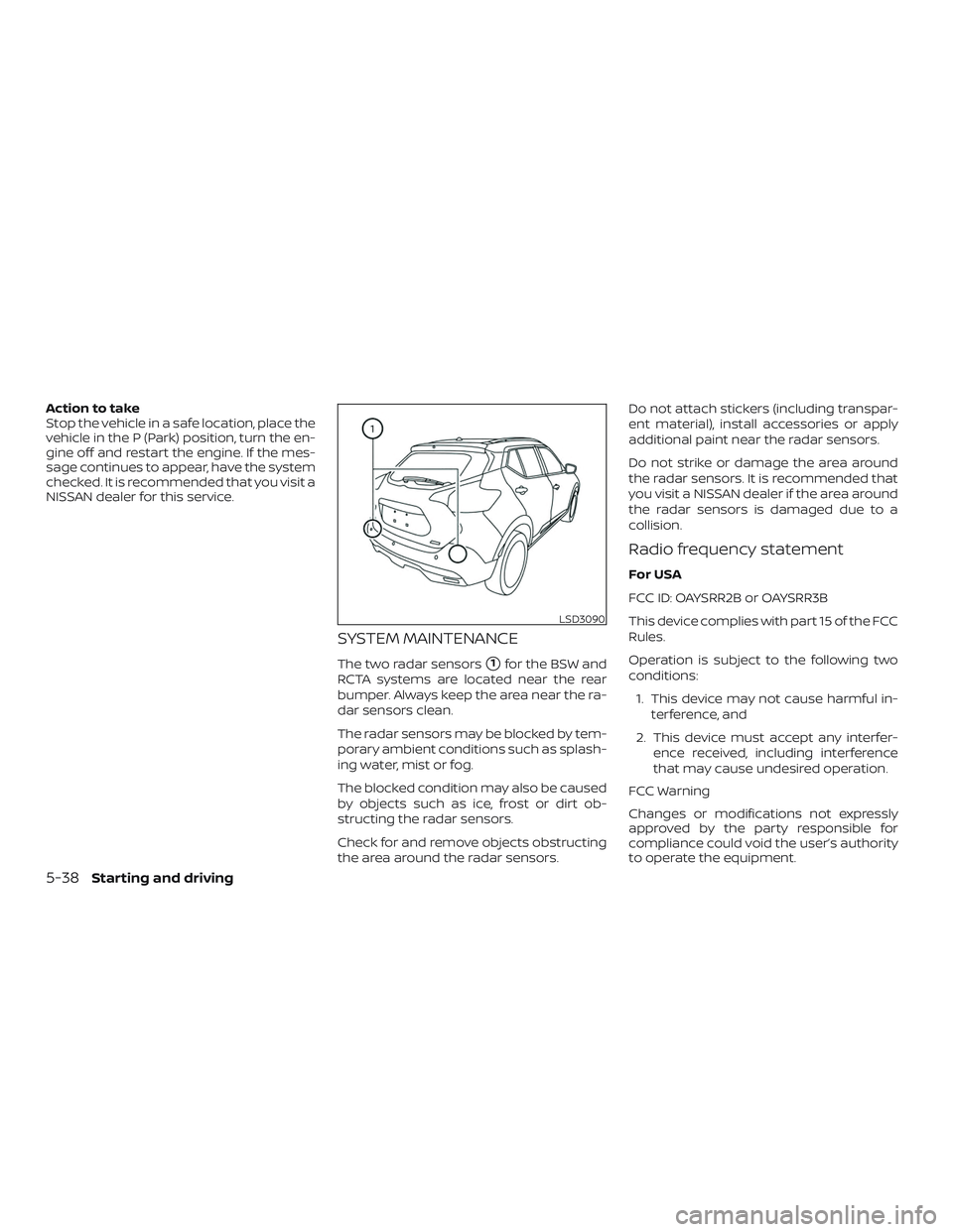 NISSAN LEAF 2018  Owner´s Manual Action to take
Stop the vehicle in a safe location, place the
vehicle in the P (Park) position, turn the en-
gine off and restart the engine. If the mes-
sage continues to appear, have the system
chec