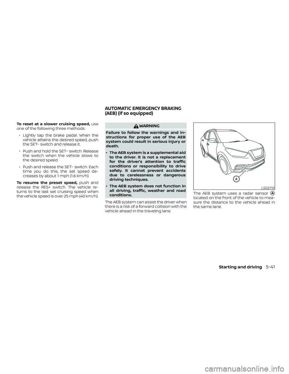 NISSAN LEAF 2018  Owner´s Manual To reset at a slower cruising speed,use
one of the following three methods:
∙ Lightly tap the brake pedal. When the vehicle attains the desired speed, push
the SET– switch and release it.
∙ Push