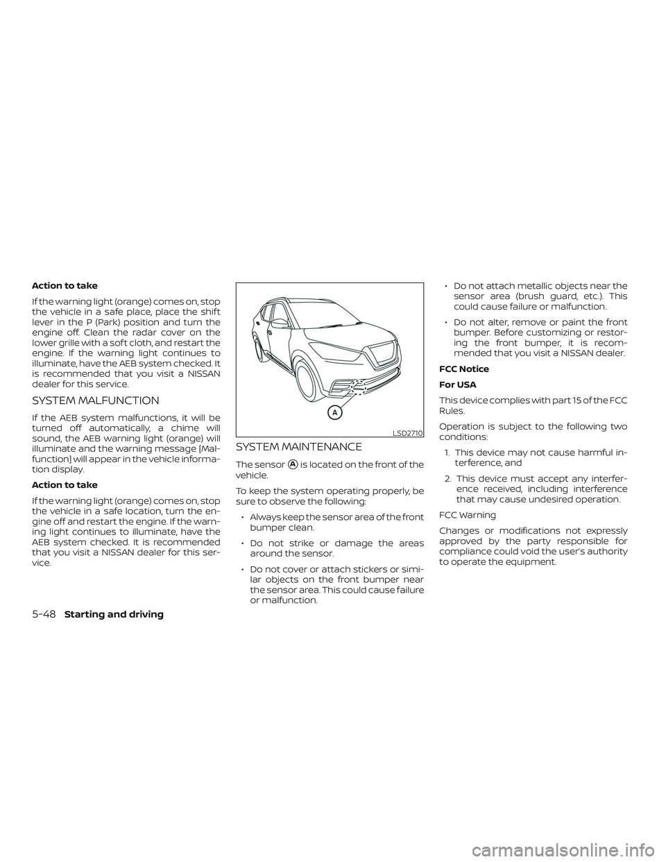 NISSAN LEAF 2018  Owner´s Manual Action to take
If the warning light (orange) comes on, stop
the vehicle in a safe place, place the shif t
lever in the P (Park) position and turn the
engine off. Clean the radar cover on the
lower gri