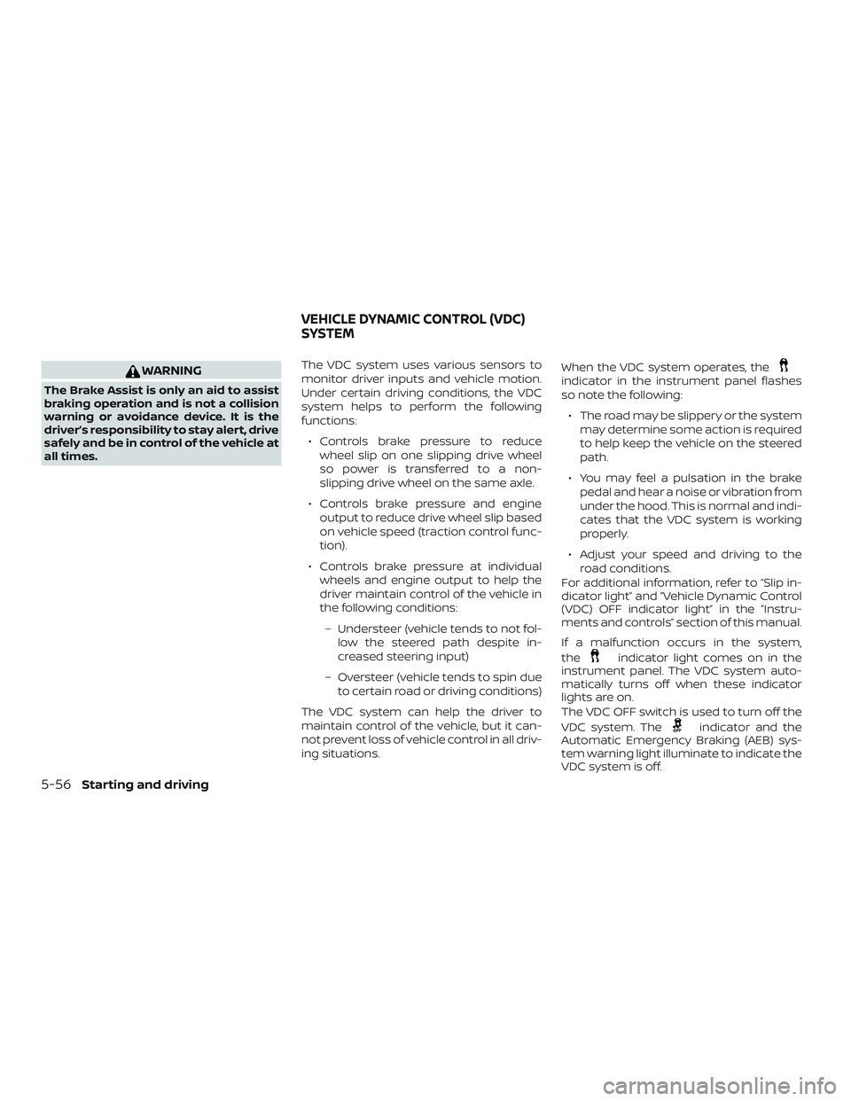 NISSAN KICKS 2018  Owner´s Manual WARNING
The Brake Assist is only an aid to assist
braking operation and is not a collision
warning or avoidance device. It is the
driver’s responsibility to stay alert, drive
safely and be in contro