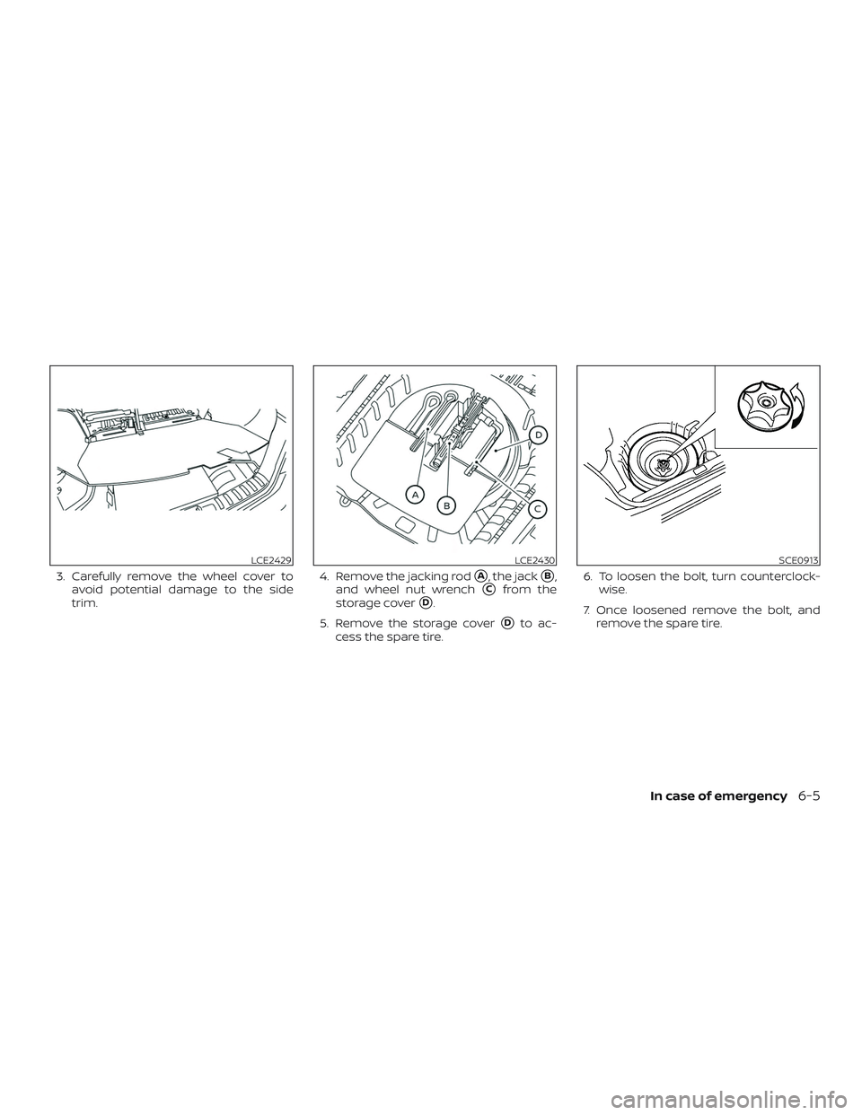 NISSAN LEAF 2018  Owner´s Manual 3. Carefully remove the wheel cover toavoid potential damage to the side
trim. 4. Remove the jacking rodA, the jackB,
and wheel nut wrench
Cfrom the
storage cover
D.
5. Remove the storage cover
D