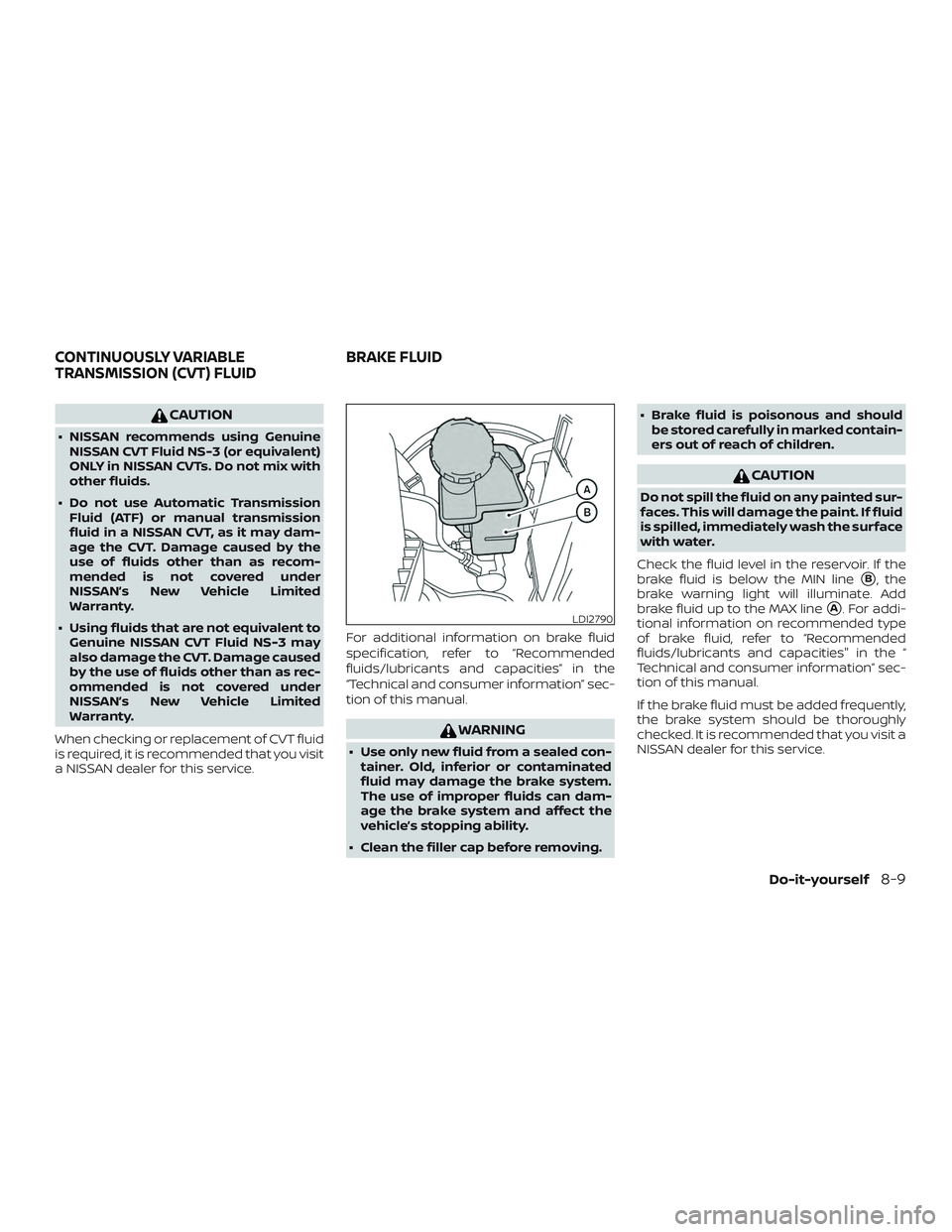 NISSAN LEAF 2018  Owner´s Manual CAUTION
∙ NISSAN recommends using GenuineNISSAN CVT Fluid NS-3 (or equivalent)
ONLY in NISSAN CVTs. Do not mix with
other fluids.
∙ Do not use Automatic Transmission Fluid (ATF) or manual transmis