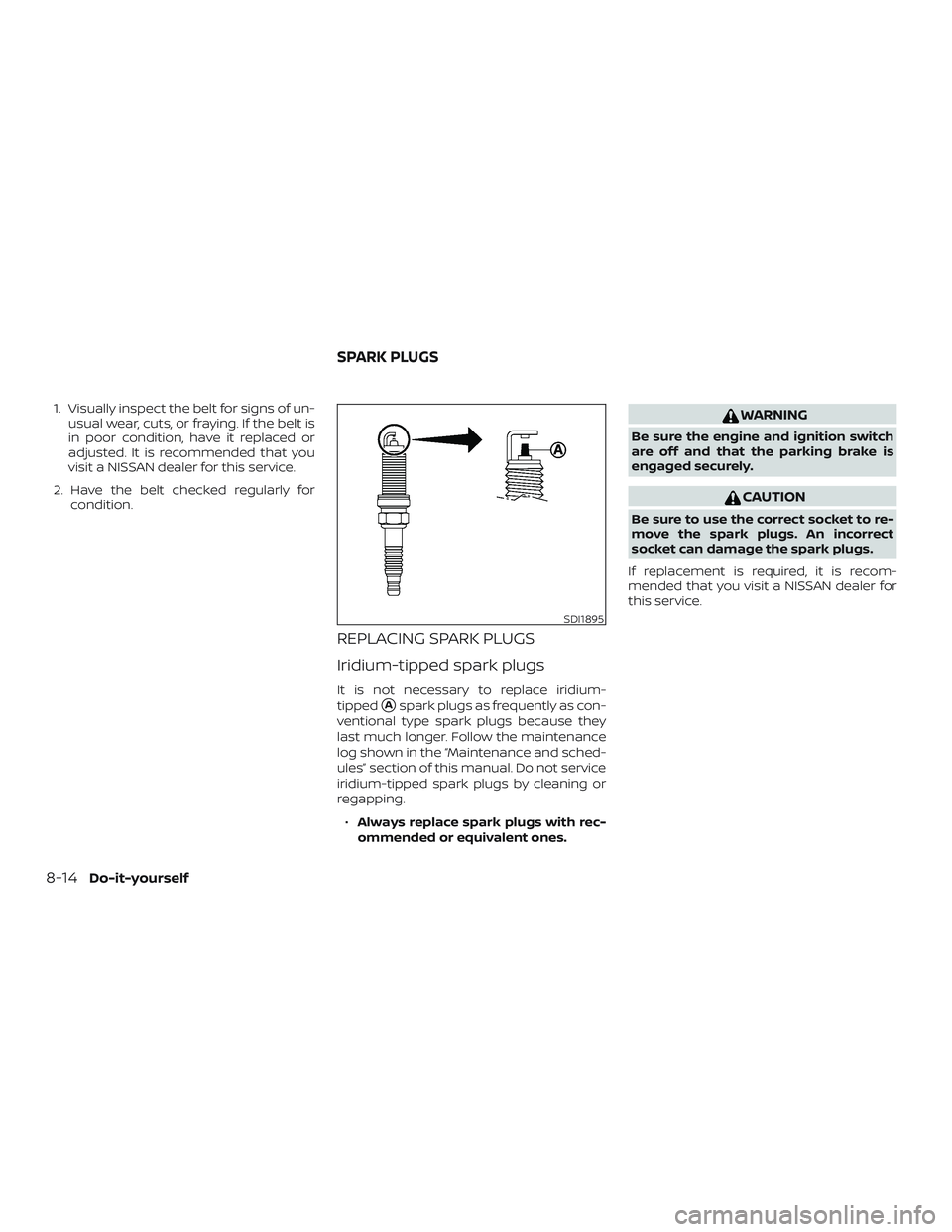 NISSAN LEAF 2018  Owner´s Manual 1. Visually inspect the belt for signs of un-usual wear, cuts, or fraying. If the belt is
in poor condition, have it replaced or
adjusted. It is recommended that you
visit a NISSAN dealer for this ser