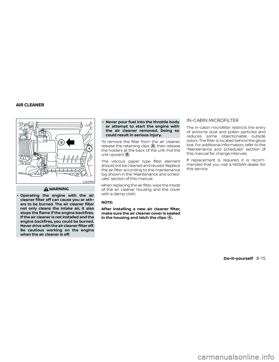 NISSAN KICKS 2018 Owner´s Manual WARNING
∙Operating the engine with the air
cleaner filter off can cause you or oth-
ers to be burned. The air cleaner filter
not only cleans the intake air, it also
stops the flame if the engine bac NISSAN KICKS 2018 Owner´s Manual WARNING
∙Operating the engine with the air
cleaner filter off can cause you or oth-
ers to be burned. The air cleaner filter
not only cleans the intake air, it also
stops the flame if the engine bac