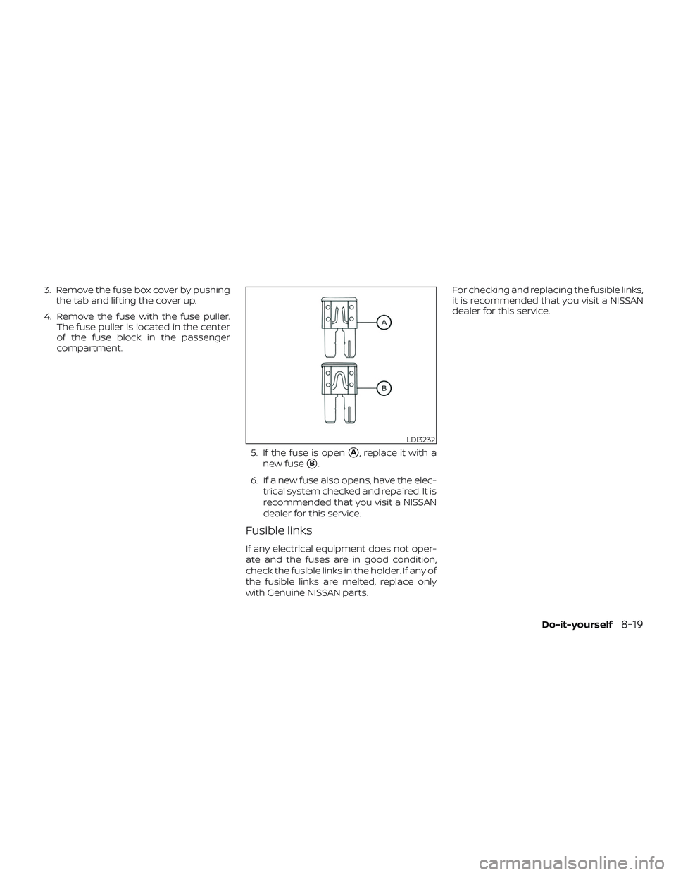NISSAN LEAF 2018  Owner´s Manual 3. Remove the fuse box cover by pushingthe tab and lif ting the cover up.
4. Remove the fuse with the fuse puller. The fuse puller is located in the center
of the fuse block in the passenger
compartme