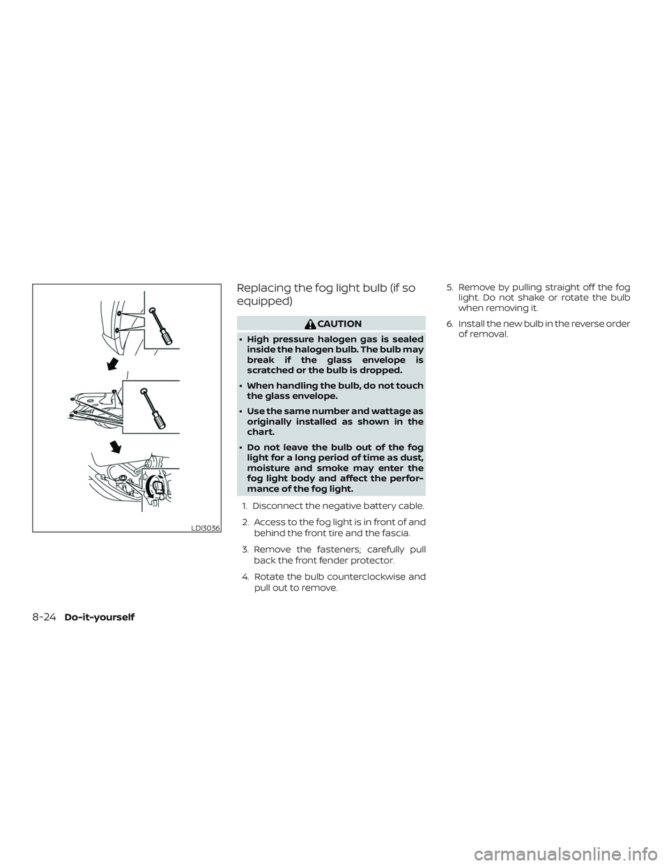 NISSAN LEAF 2018  Owner´s Manual Replacing the fog light bulb (if so
equipped)
CAUTION
∙ High pressure halogen gas is sealedinside the halogen bulb. The bulb may
break if the glass envelope is
scratched or the bulb is dropped.
∙ 