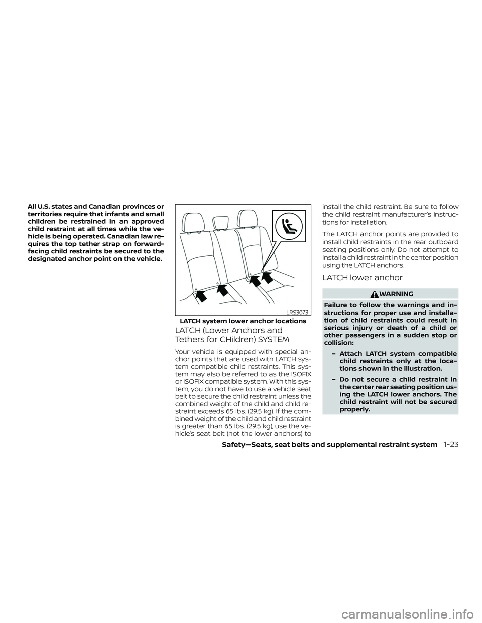 NISSAN LEAF 2018  Owner´s Manual All U.S. states and Canadian provinces or
territories require that infants and small
children be restrained in an approved
child restraint at all times while the ve-
hicle is being operated. Canadian 