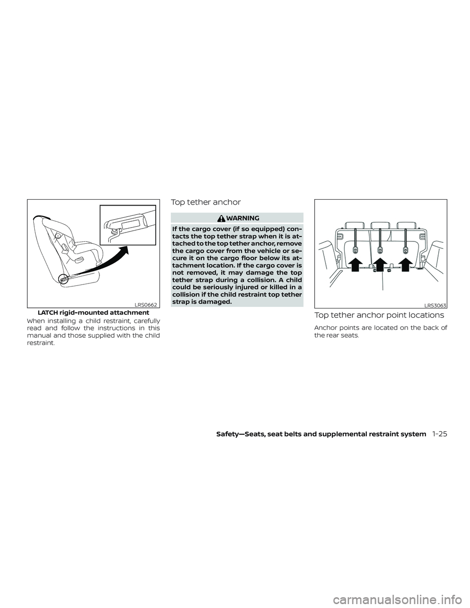 NISSAN LEAF 2018  Owner´s Manual When installing a child restraint, carefully
read and follow the instructions in this
manual and those supplied with the child
restraint.
Top tether anchor
WARNING
If the cargo cover (if so equipped) 