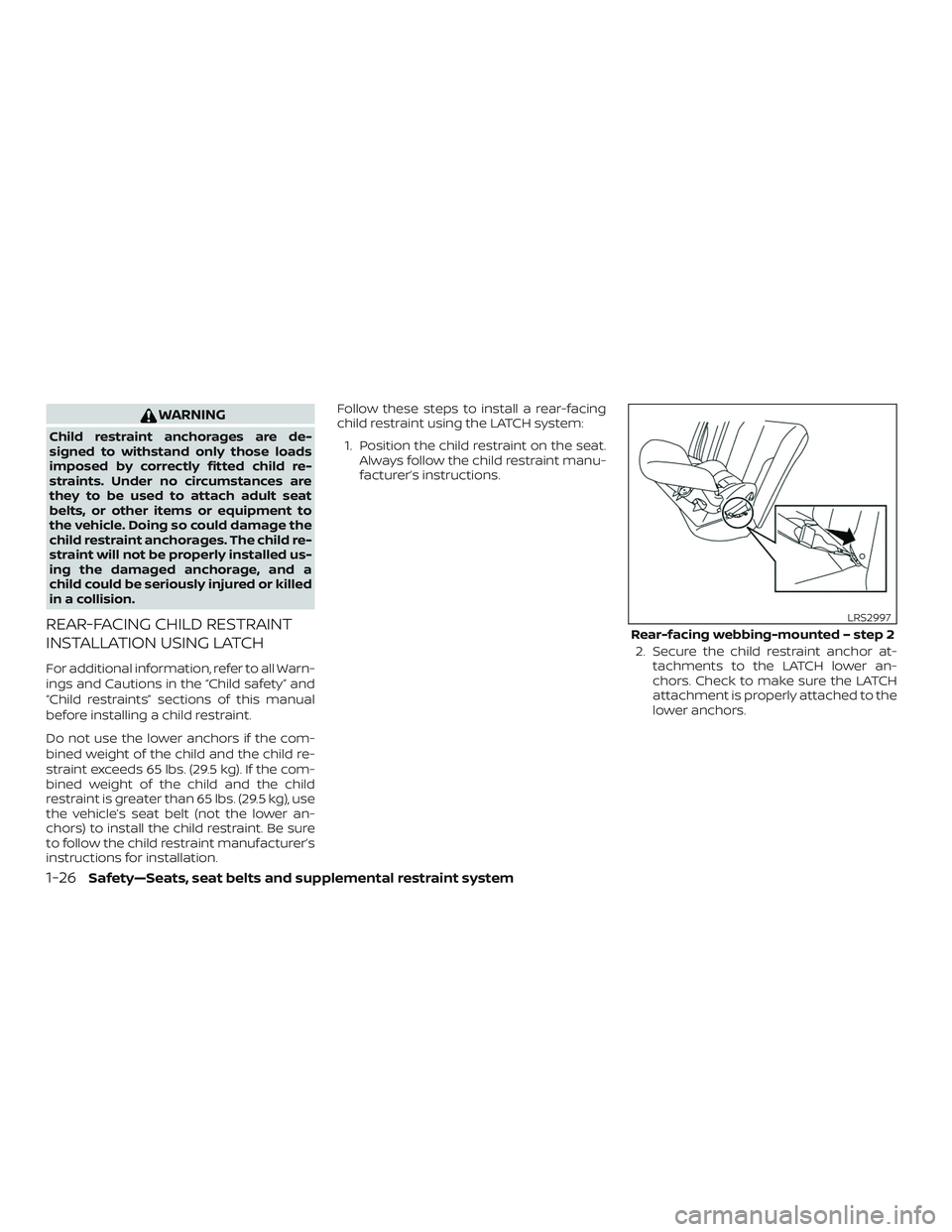 NISSAN LEAF 2018  Owner´s Manual WARNING
Child restraint anchorages are de-
signed to withstand only those loads
imposed by correctly fitted child re-
straints. Under no circumstances are
they to be used to attach adult seat
belts, o