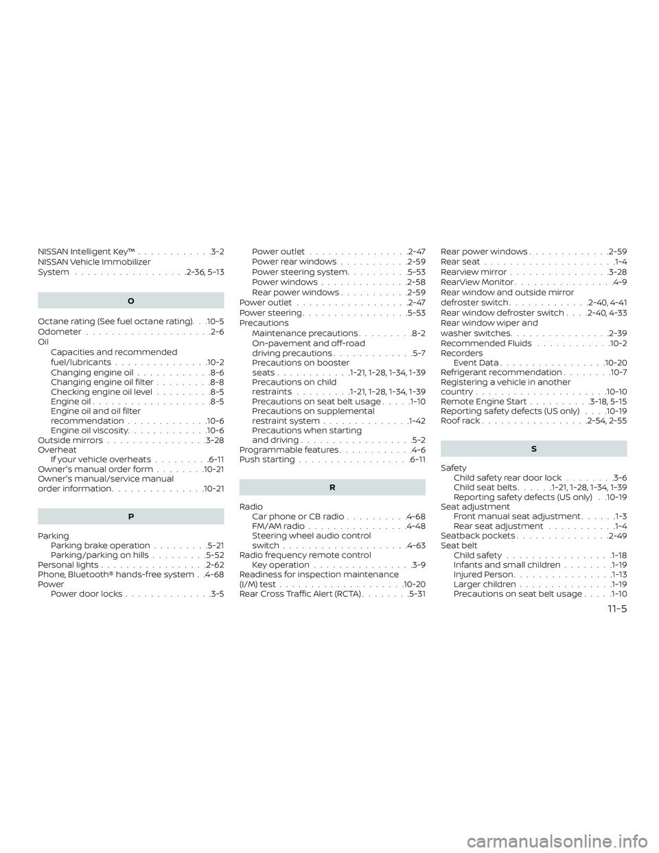 NISSAN LEAF 2018 Owner´s Manual NISSAN Intelligent Key™............3-2
NISSAN Vehicle Immobilizer
System ..................2-36,5-13
O
Octane rating (See fuel octane rating). . .10-5
Odometer ....................2-6
Oil Capacities NISSAN LEAF 2018 Owner´s Manual NISSAN Intelligent Key™............3-2
NISSAN Vehicle Immobilizer
System ..................2-36,5-13
O
Octane rating (See fuel octane rating). . .10-5
Odometer ....................2-6
Oil Capacities