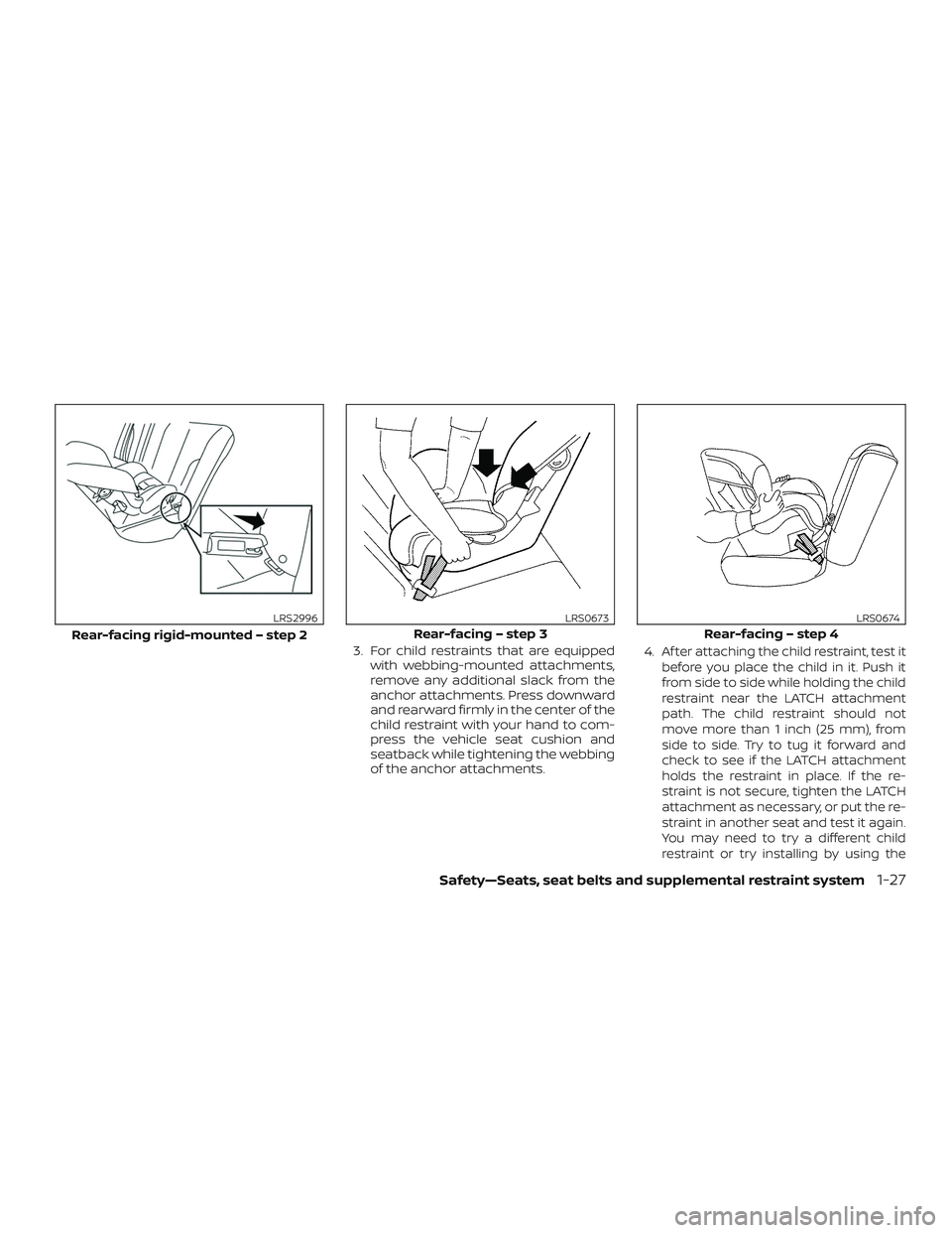 NISSAN LEAF 2018  Owner´s Manual 3. For child restraints that are equippedwith webbing-mounted attachments,
remove any additional slack from the
anchor attachments. Press downward
and rearward firmly in the center of the
child restra