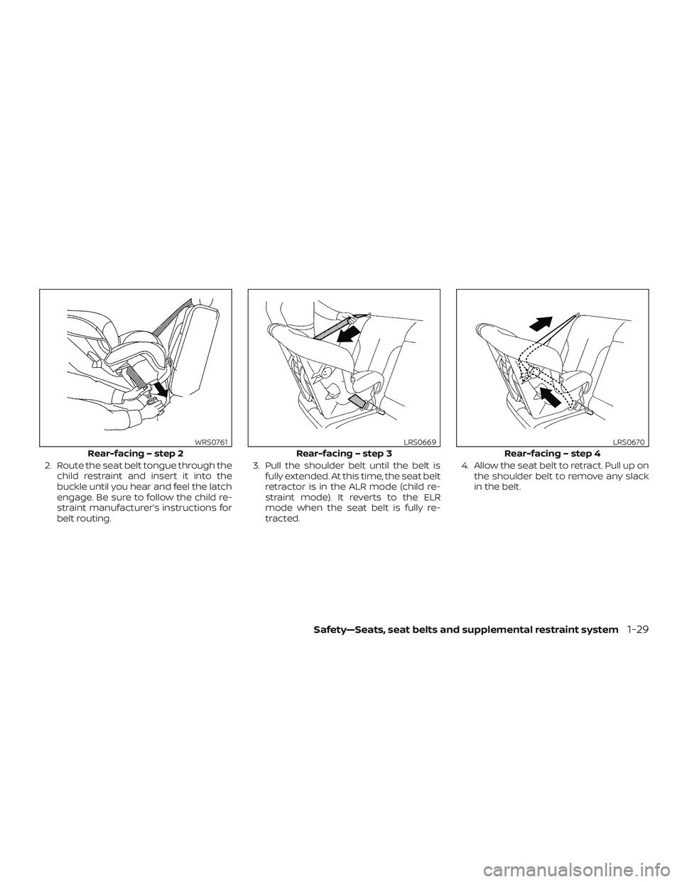 NISSAN LEAF 2018  Owner´s Manual 2. Route the seat belt tongue through thechild restraint and insert it into the
buckle until you hear and feel the latch
engage. Be sure to follow the child re-
straint manufacturer’s instructions f