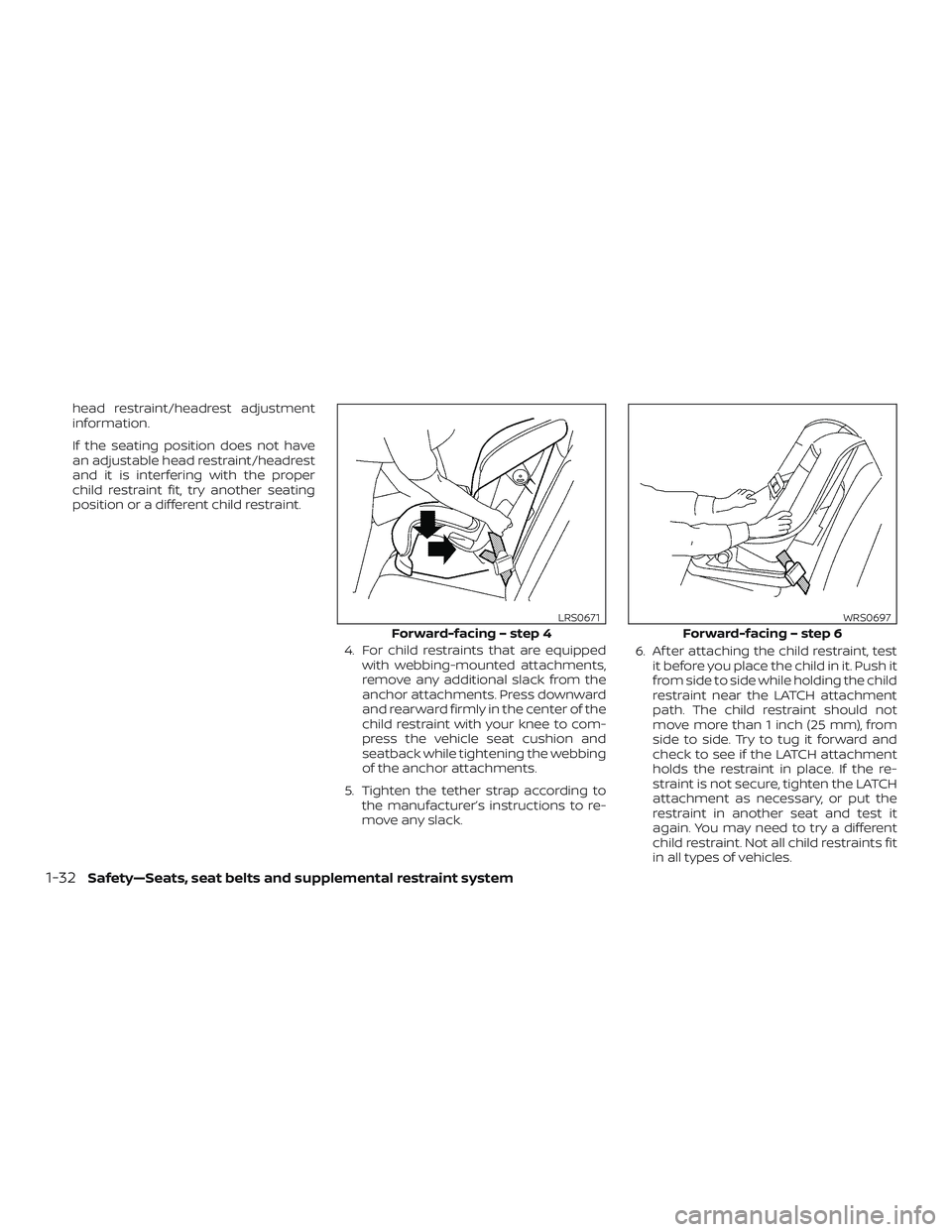 NISSAN LEAF 2018  Owner´s Manual head restraint/headrest adjustment
information.
If the seating position does not have
an adjustable head restraint/headrest
and it is interfering with the proper
child restraint fit, try another seati