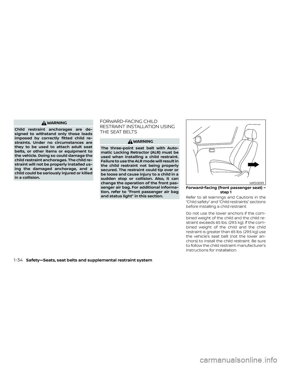 NISSAN LEAF 2018  Owner´s Manual WARNING
Child restraint anchorages are de-
signed to withstand only those loads
imposed by correctly fitted child re-
straints. Under no circumstances are
they to be used to attach adult seat
belts, o