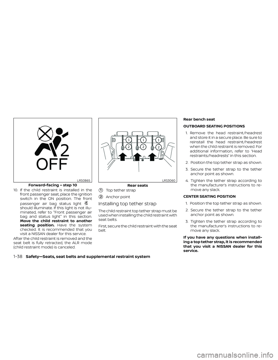 NISSAN LEAF 2018  Owner´s Manual 10. If the child restraint is installed in thefront passenger seat, place the ignition
switch in the ON position. The front
passenger air bag status light
should illuminate. If this light is not illu-