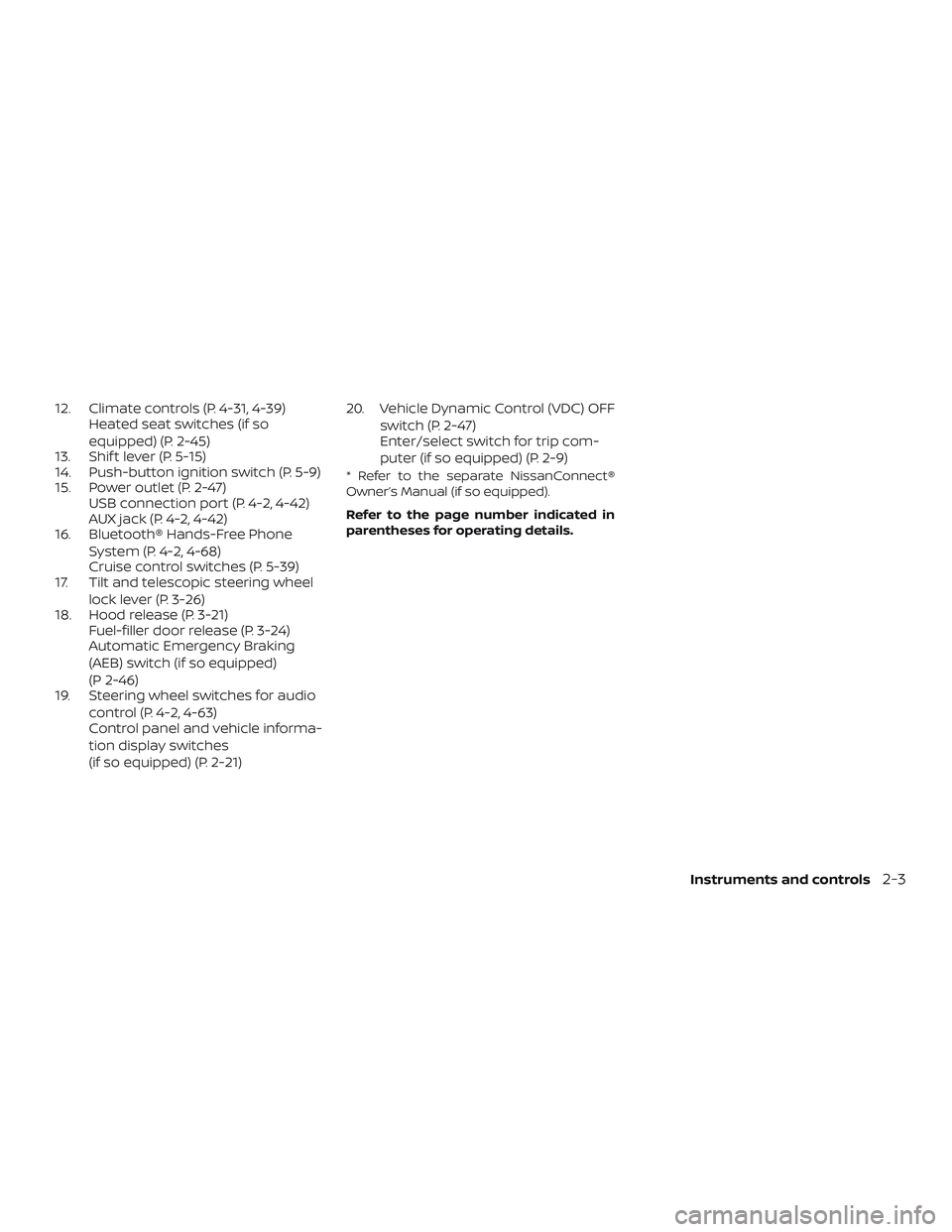 NISSAN LEAF 2018  Owner´s Manual 12. Climate controls (P. 4-31, 4-39)Heated seat switches (if so
equipped) (P. 2-45)
13. Shif t lever (P. 5-15)
14. Push-button ignition switch (P. 5-9)
15. Power outlet (P. 2-47) USB connection port (