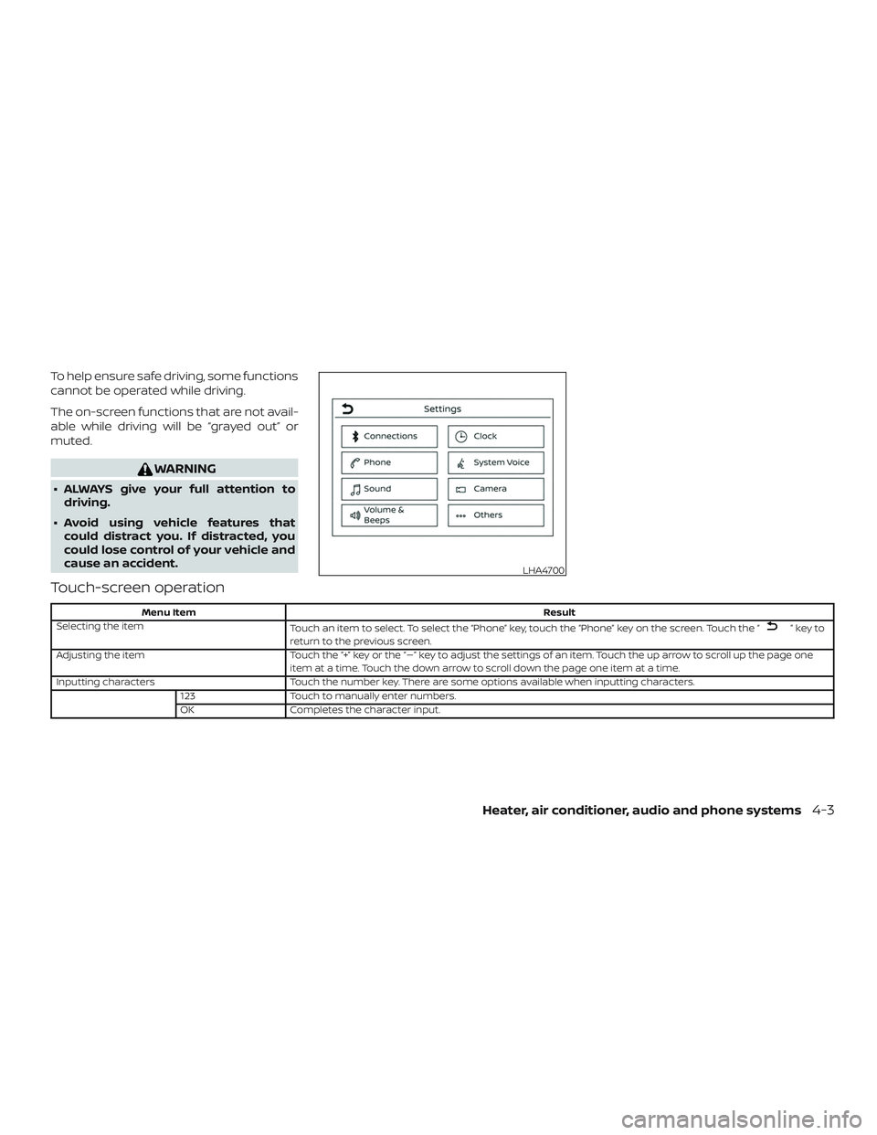 NISSAN MICRA 2019  Owner´s Manual To help ensure safe driving, some functions
cannot be operated while driving.
The on-screen functions that are not avail-
able while driving will be “grayed out” or
muted.
WARNING
∙ ALWAYS give 