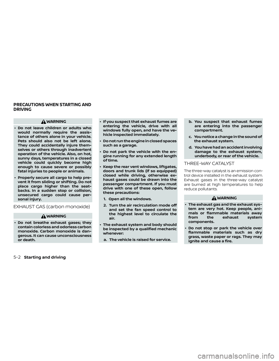 NISSAN MICRA 2019  Owner´s Manual WARNING
∙ Do not leave children or adults whowould normally require the assis-
tance of others alone in your vehicle.
Pets should also not be lef t alone.
They could accidentally injure them-
selves