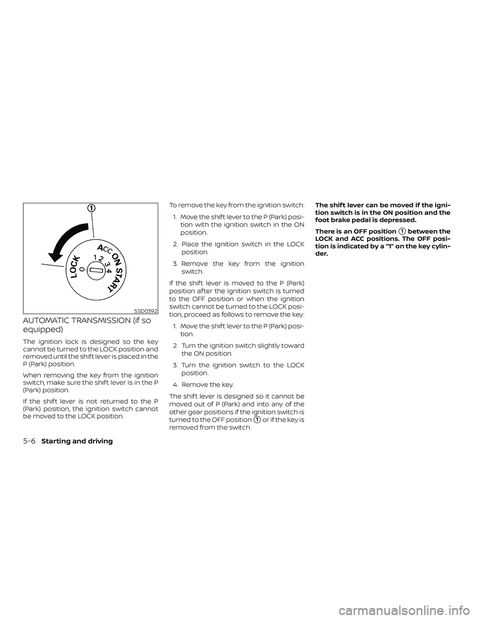 NISSAN MICRA 2019  Owner´s Manual AUTOMATIC TRANSMISSION (if so
equipped)
The ignition lock is designed so the key
cannot be turned to the LOCK position and
removed until the shif t lever is placed in the
P (Park) position.
When remov