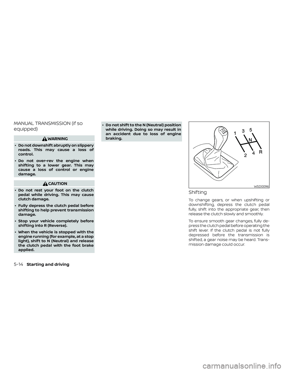 NISSAN MICRA 2019  Owner´s Manual MANUAL TRANSMISSION (if so
equipped)
WARNING
∙ Do not downshif t abruptly on slipperyroads. This may cause a loss of
control.
∙ Do not over-rev the engine when shif ting to a lower gear. This may
