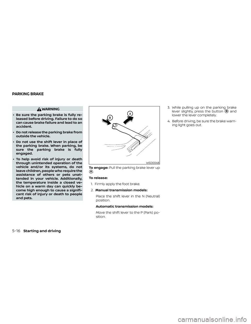 NISSAN MICRA 2019  Owner´s Manual WARNING
∙ Be sure the parking brake is fully re-leased before driving. Failure to do so
can cause brake failure and lead to an
accident.
∙ Do not release the parking brake from outside the vehicle