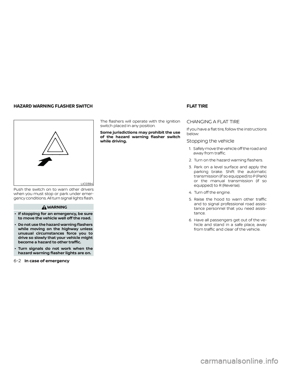 NISSAN MICRA 2019  Owner´s Manual Push the switch on to warn other drivers
when you must stop or park under emer-
gency conditions. All turn signal lights flash.
WARNING
∙ If stopping for an emergency, be sureto move the vehicle wel