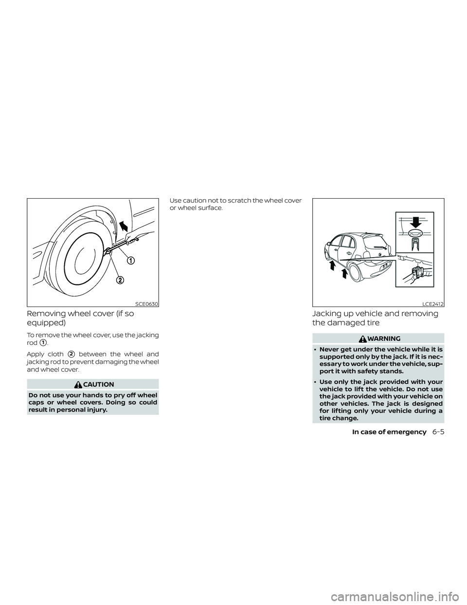 NISSAN MICRA 2019  Owner´s Manual Removing wheel cover (if so
equipped)
To remove the wheel cover, use the jacking
rod
1.
Apply cloth
2between the wheel and
jacking rod to prevent damaging the wheel
and wheel cover.
CAUTION
Do not u