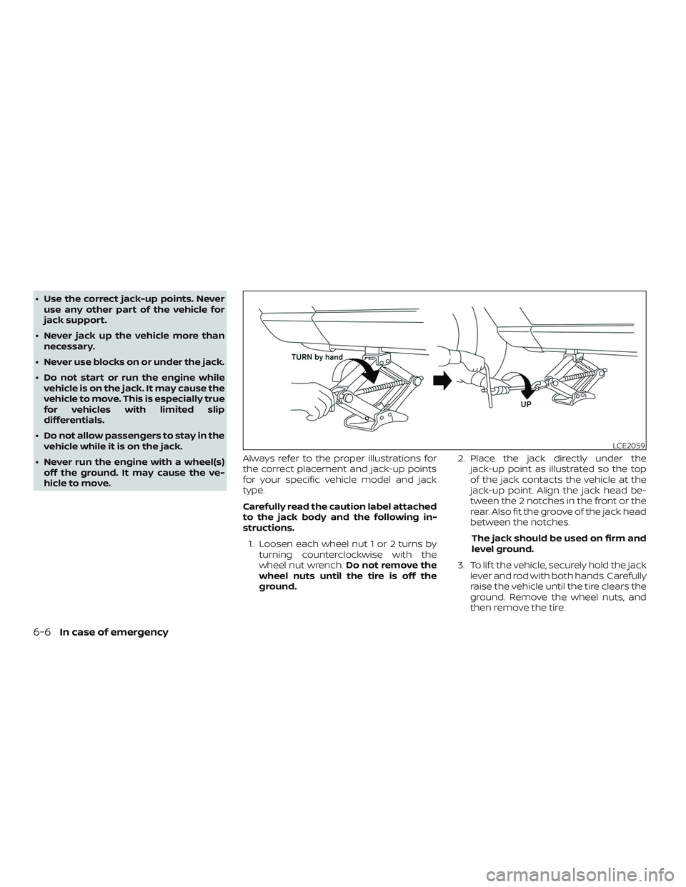 NISSAN MICRA 2019  Owner´s Manual ∙ Use the correct jack-up points. Neveruse any other part of the vehicle for
jack support.
∙ Never jack up the vehicle more than necessary.
∙ Never use blocks on or under the jack.
∙ Do not st