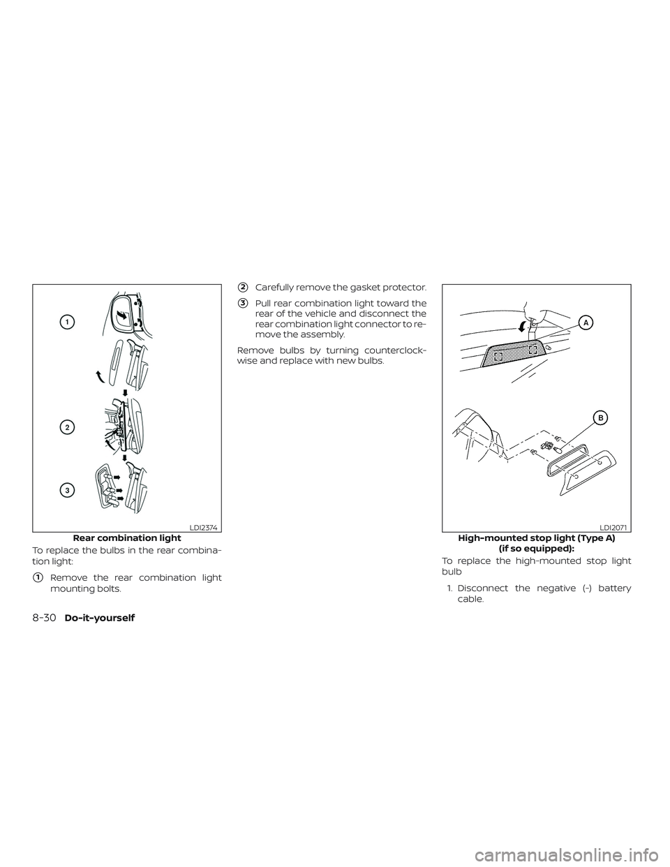 NISSAN MICRA 2019  Owner´s Manual To replace the bulbs in the rear combina-
tion light:
1Remove the rear combination light
mounting bolts.
2Carefully remove the gasket protector.
3Pull rear combination light toward the
rear of the 