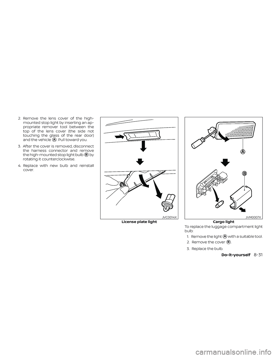 NISSAN MICRA 2019  Owner´s Manual 2. Remove the lens cover of the high-mounted stop light by inserting an ap-
propriate remover tool between the
top of the lens cover (the side not
touching the glass of the rear door)
and the vehicle

