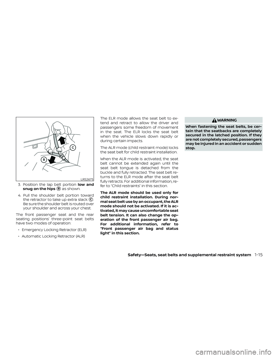 NISSAN MICRA 2019  Owner´s Manual 3. Position the lap belt portionlow and
snug on the hips
Bas shown.
4. Pull the shoulder belt portion toward the retractor to take up extra slack
C.
Be sure the shoulder belt is routed over
your sho