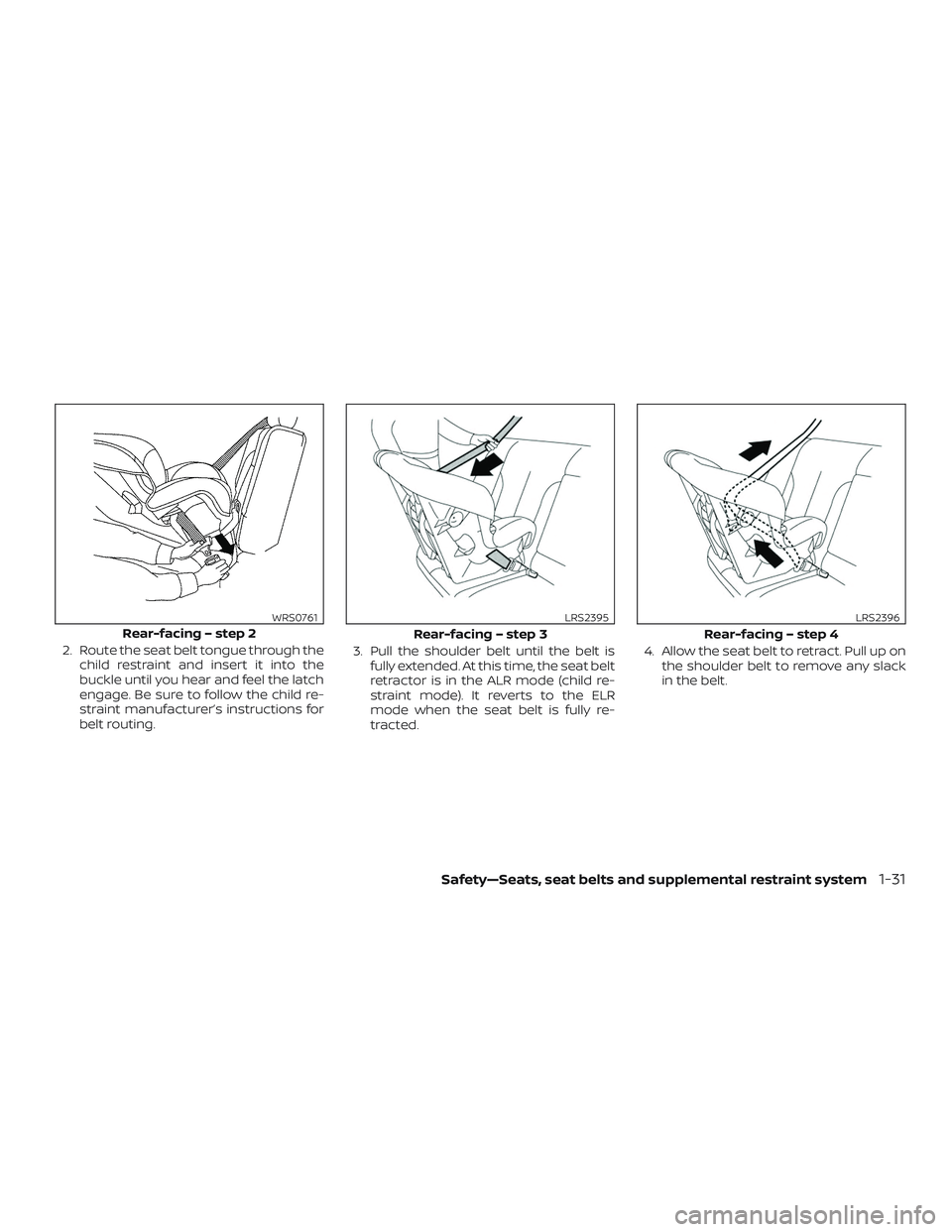 NISSAN MICRA 2019  Owner´s Manual 2. Route the seat belt tongue through thechild restraint and insert it into the
buckle until you hear and feel the latch
engage. Be sure to follow the child re-
straint manufacturer’s instructions f